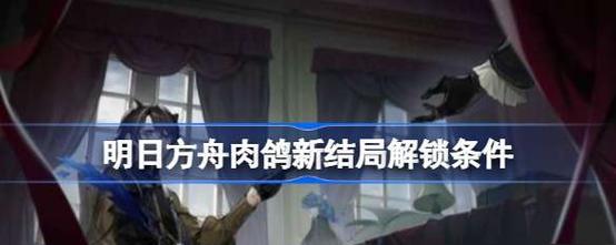 明日方舟生息演算结局解锁条件（如何触发结局，获取彩蛋）